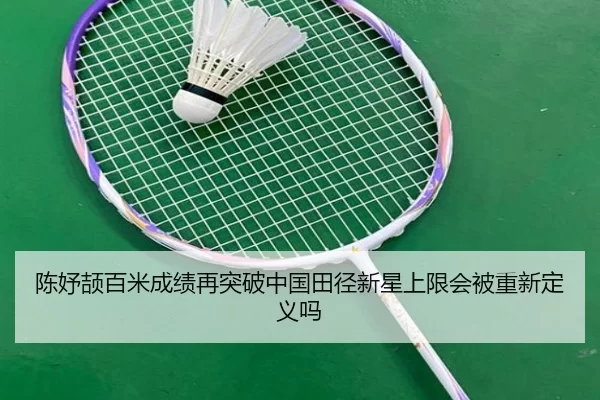 陈妤颉百米成绩再突破中国田径新星上限会被重新定义吗